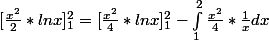 [\frac{x^2}{2}*lnx]^{2}_{1}=[\frac{x^2}{4}*ln x]^{2} _{1} - \int_{1}^{2}{} \frac{x^2}{4}*\frac{1}{x} d x